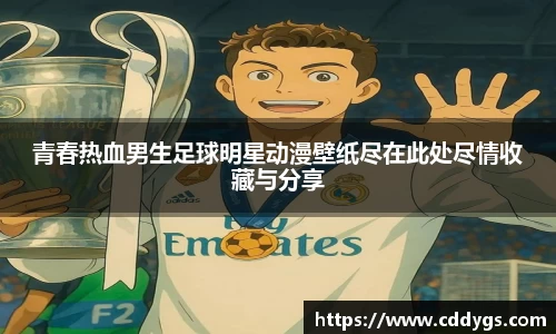 青春热血男生足球明星动漫壁纸尽在此处尽情收藏与分享